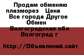 Продам обменяю плазморез › Цена ­ 80 - Все города Другое » Обмен   . Волгоградская обл.,Волгоград г.